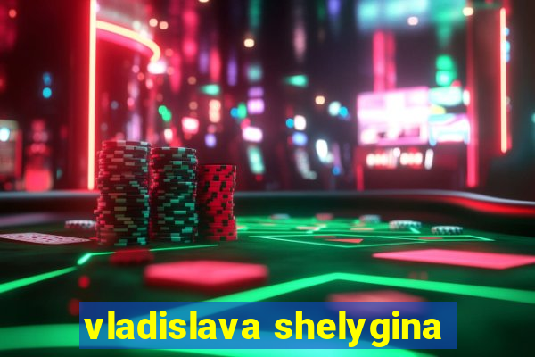 vladislava shelygina